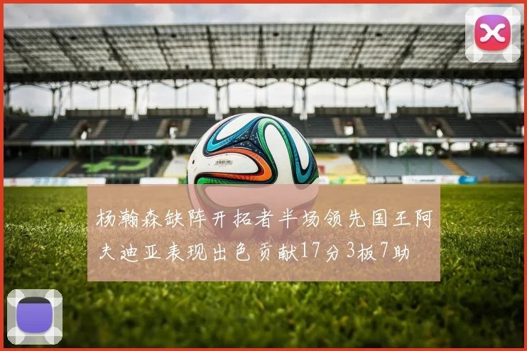 杨瀚森缺阵开拓者半场领先国王阿夫迪亚表现出色贡献17分3板7助