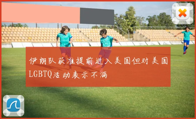 伊朗队获准提前进入美国但对美国LGBTQ活动表示不满