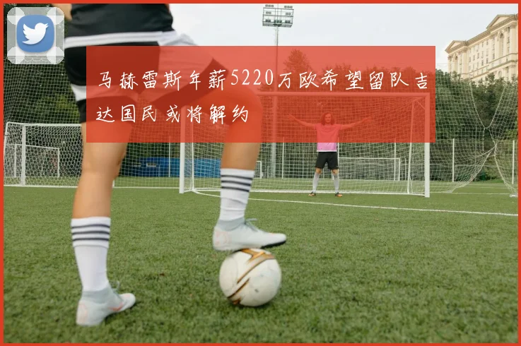 马赫雷斯年薪5220万欧希望留队吉达国民或将解约