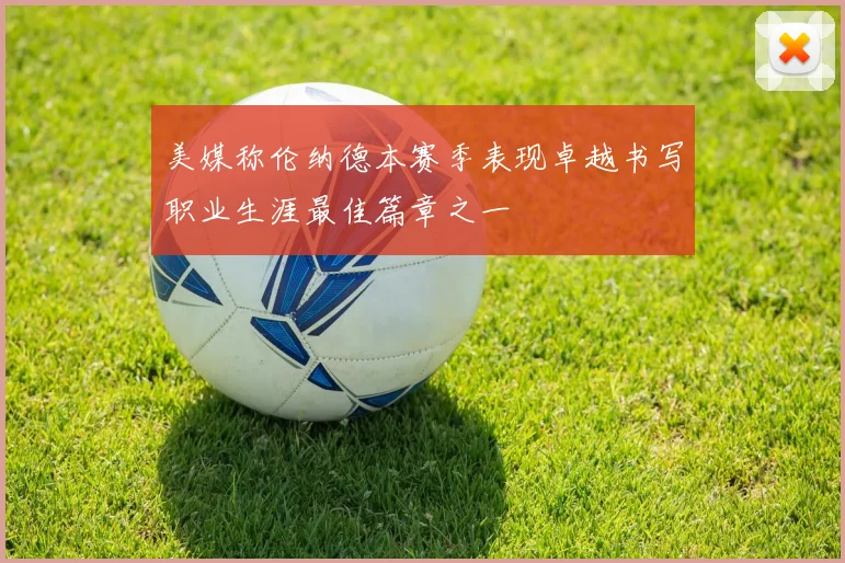 美媒称伦纳德本赛季表现卓越书写职业生涯最佳篇章之一
