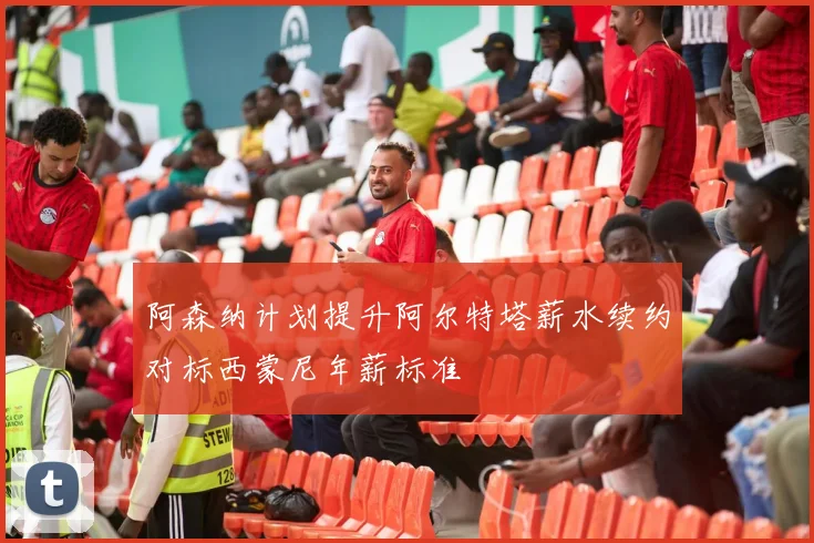 阿森纳计划提升阿尔特塔薪水续约对标西蒙尼年薪标准