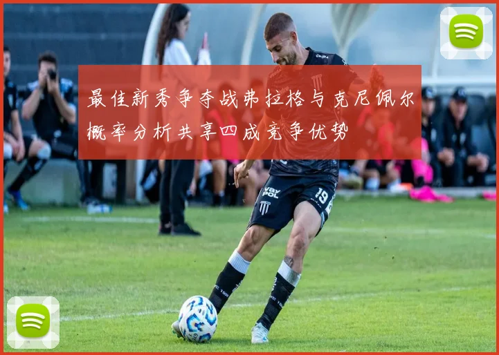 最佳新秀争夺战弗拉格与克尼佩尔概率分析共享四成竞争优势