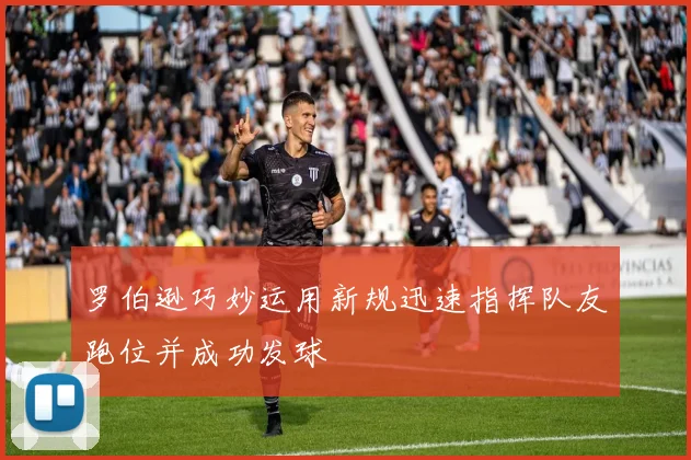 罗伯逊巧妙运用新规迅速指挥队友跑位并成功发球