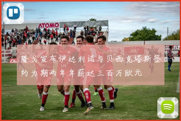隆戈宣布伊达利诺与贝西克塔斯签约为期两年年薪达三百万欧元