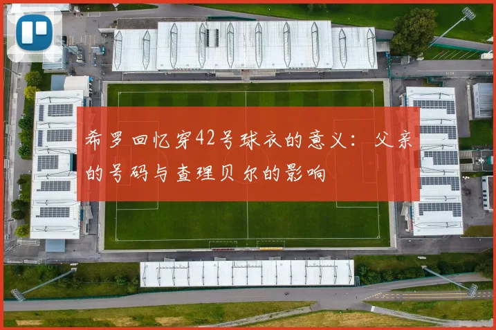 希罗回忆穿42号球衣的意义：父亲的号码与查理贝尔的影响