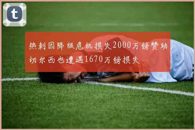 热刺因降级危机损失2000万镑赞助切尔西也遭遇1670万镑损失